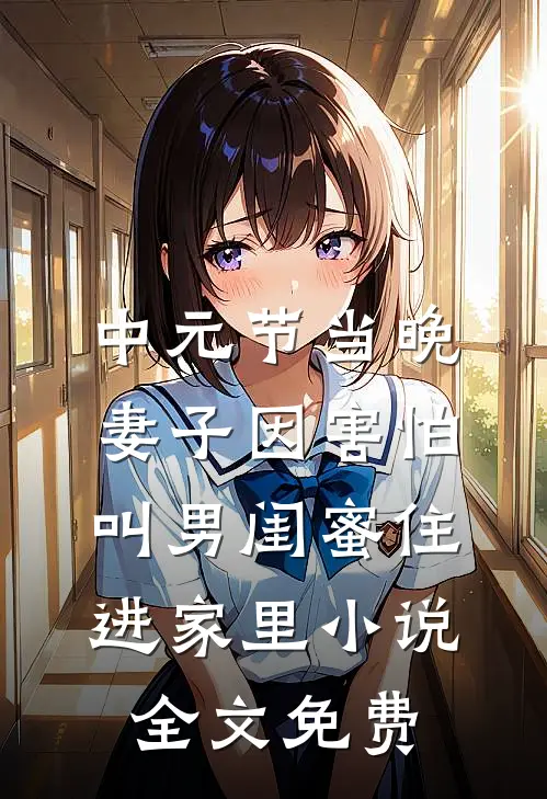 中元节当晚，妻子因害怕叫男闺蜜住进家里小说全文免费