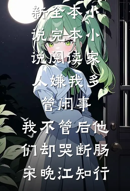 家人嫌我多管闲事，我不管后他们却哭断肠宋晚江知行最新全本小说_完本小说阅读家人嫌我多管闲事，我不管后他们却哭断肠宋晚江知行