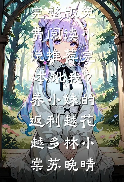 讹我？养小妹的返利越花越多林小棠苏晚晴小说完整版免费阅读_小说推荐完本讹我？养小妹的返利越花越多林小棠苏晚晴