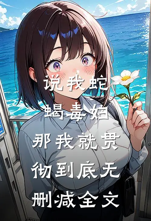 说我蛇蝎毒妇，那我就贯彻到底无删减全文