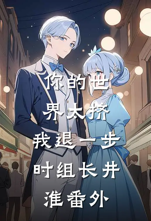 你的世界太挤，我退一步时组长井淮番外