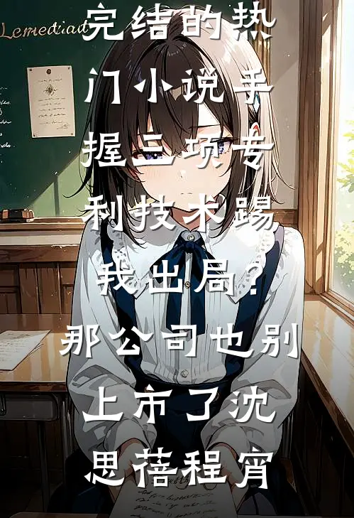 手握三项专利技术踢我出局？那公司也别上市了(沈思蓓程宵)免费完整版小说_完结的热门小说手握三项专利技术踢我出局？那公司也别上市了(沈思蓓程宵)
