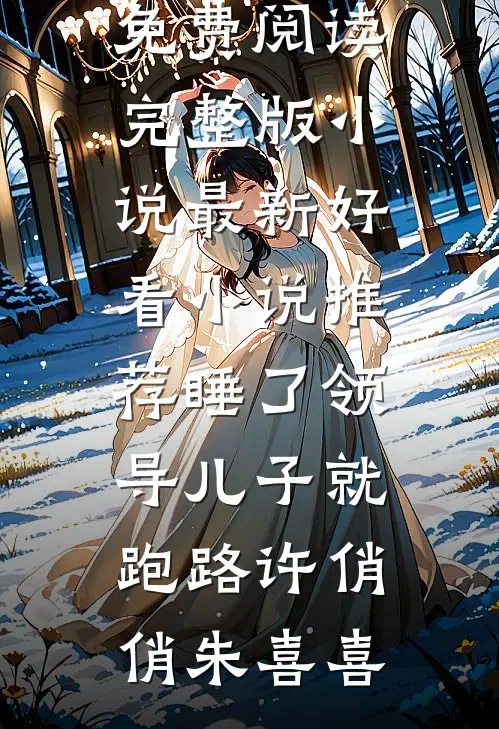 睡了领导儿子就跑路许俏俏朱喜喜免费阅读完整版小说_最新好看小说推荐睡了领导儿子就跑路(许俏俏朱喜喜)