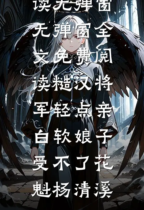 糙汉将军轻点亲，白软娘子受不了花魁杨清溪小说免费阅读无弹窗_无弹窗全文免费阅读糙汉将军轻点亲，白软娘子受不了花魁杨清溪