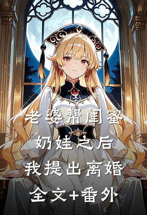 老婆帮闺蜜奶娃之后，我提出离婚全文+番外