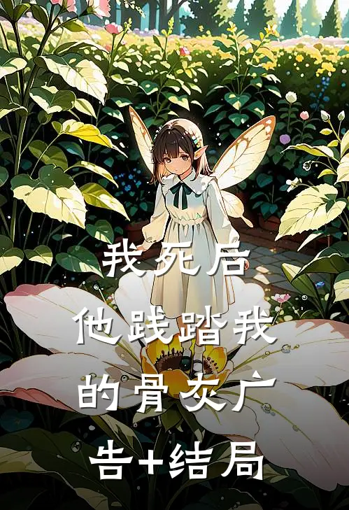 我死后，他践踏我的骨灰广告+结局