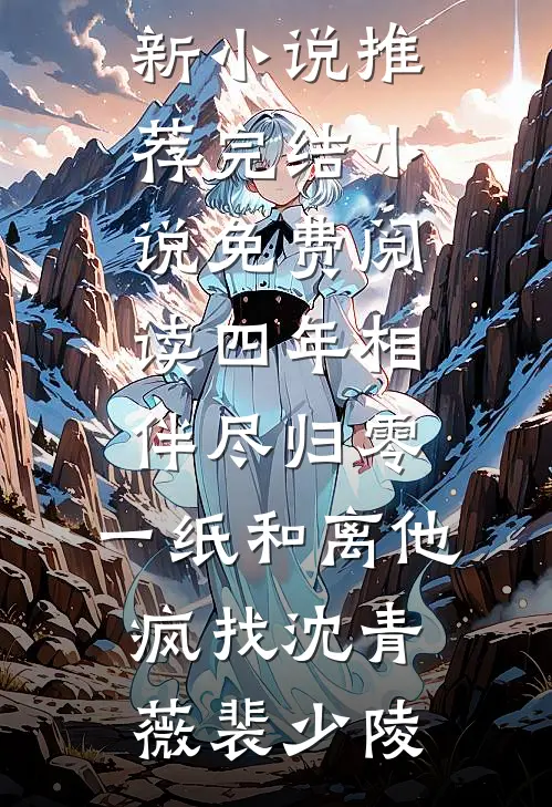 四年相伴尽归零，一纸和离他疯找(沈青薇裴少陵)最新小说推荐_完结小说免费阅读四年相伴尽归零，一纸和离他疯找沈青薇裴少陵