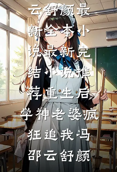 重生后，学神老婆疯狂追我冯邵云舒颜最新全本小说_最新完结小说推荐重生后，学神老婆疯狂追我(冯邵云舒颜)