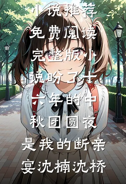 盼了十六年的中秋团圆夜，是我的断亲宴沈楠沈桥热门网络小说推荐_免费阅读完整版小说盼了十六年的中秋团圆夜，是我的断亲宴(沈楠沈桥)