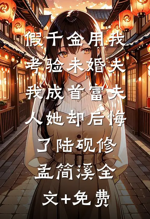 假千金用我考验未婚夫，我成首富夫人她却后悔了陆砚修孟简溪全文+免费