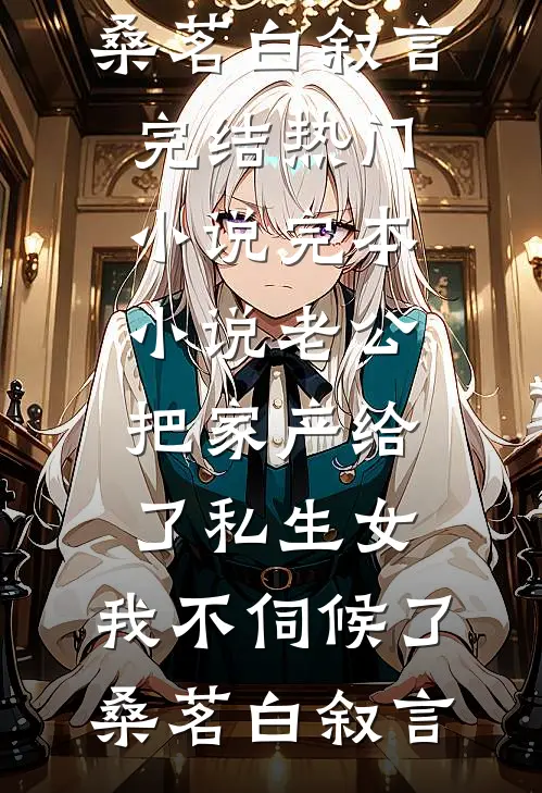 老公把家产给了私生女，我不伺候了桑茗白叙言完结热门小说_完本小说老公把家产给了私生女，我不伺候了(桑茗白叙言)