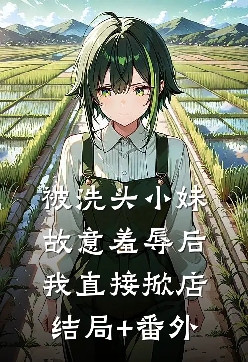 被洗头小妹故意羞辱后，我直接掀店结局+番外