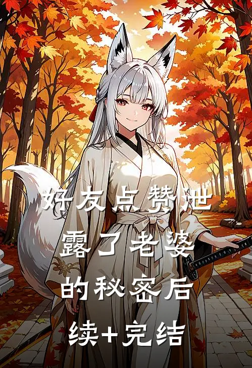 好友点赞泄露了老婆的秘密后续+完结