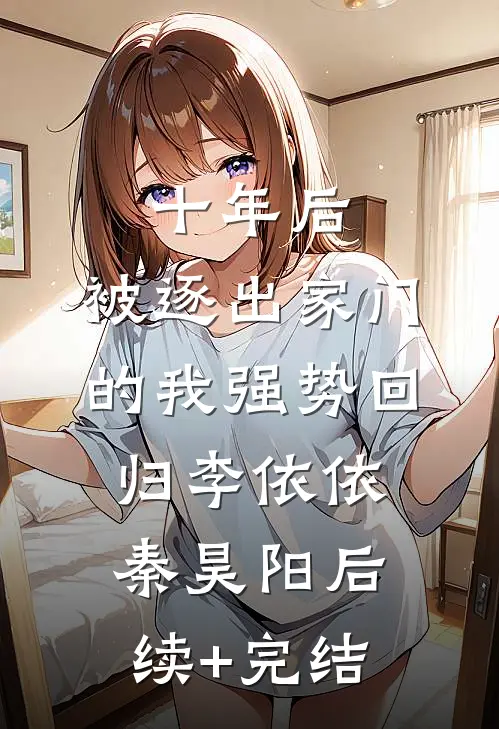 十年后，被逐出家门的我强势回归李依依秦昊阳后续+完结