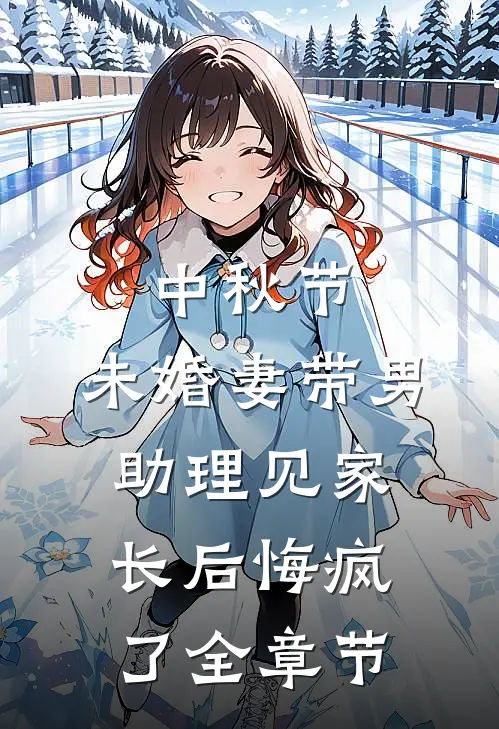 中秋节，未婚妻带男助理见家长后悔疯了全章节