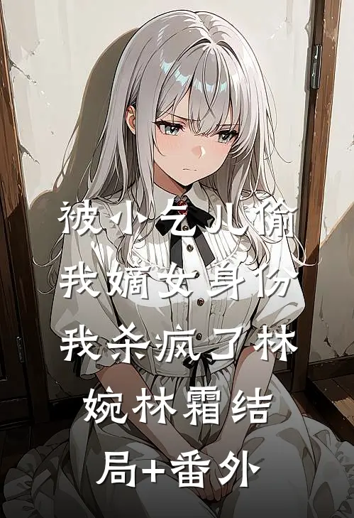被小乞儿偷我嫡女身份，我杀疯了林婉林霜结局+番外