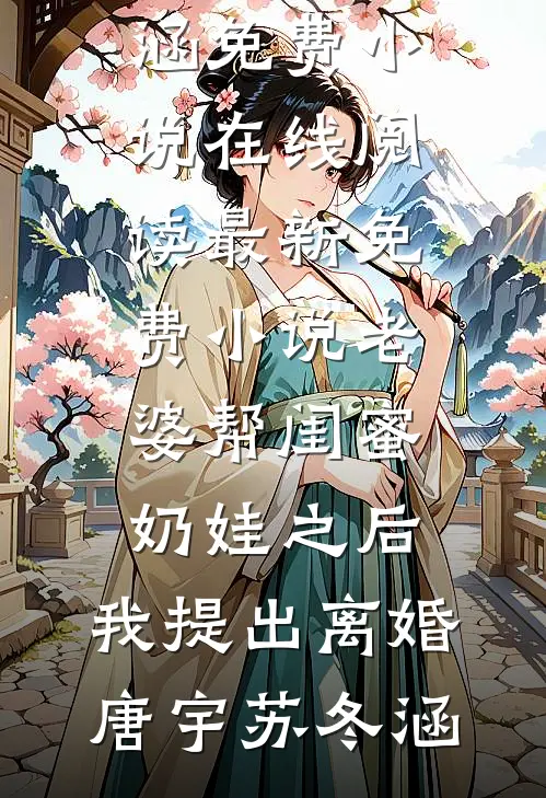 老婆帮闺蜜奶娃之后，我提出离婚(唐宇苏冬涵)免费小说在线阅读_最新免费小说老婆帮闺蜜奶娃之后，我提出离婚(唐宇苏冬涵)
