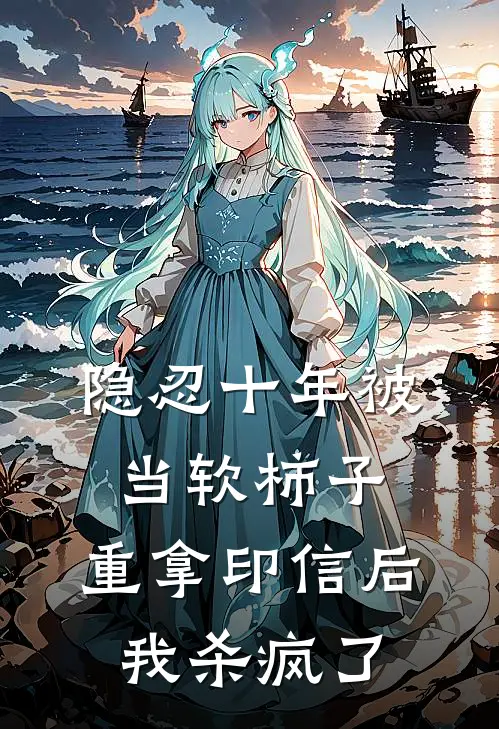 隐忍十年被当软柿子，重拿印信后我杀疯了