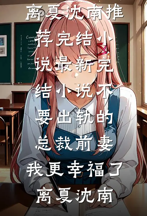 不要出轨的总裁前妻，我更幸福了(离夏沈南)推荐完结小说_最新完结小说不要出轨的总裁前妻，我更幸福了(离夏沈南)
