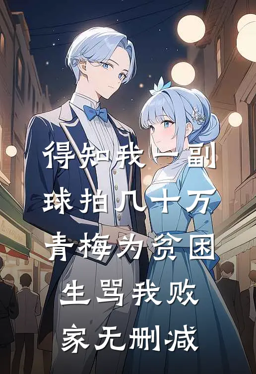 得知我一副球拍几十万，青梅为贫困生骂我败家无删减