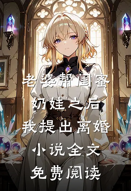 老婆帮闺蜜奶娃之后，我提出离婚小说全文免费阅读