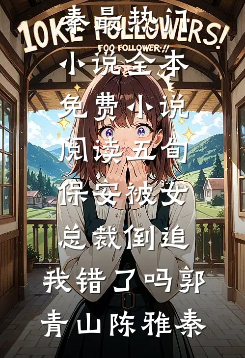 五旬保安被女总裁倒追，我错了吗郭青山陈雅秦最热门小说_全本免费小说阅读五旬保安被女总裁倒追，我错了吗郭青山陈雅秦