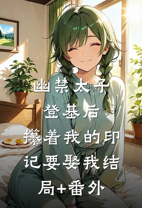 幽禁太子登基后，攥着我的印记要娶我结局+番外