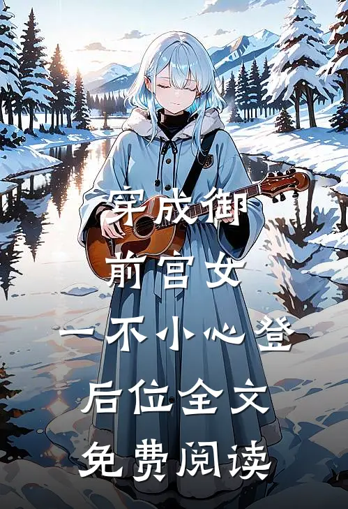 穿成御前宫女，一不小心登后位全文免费阅读