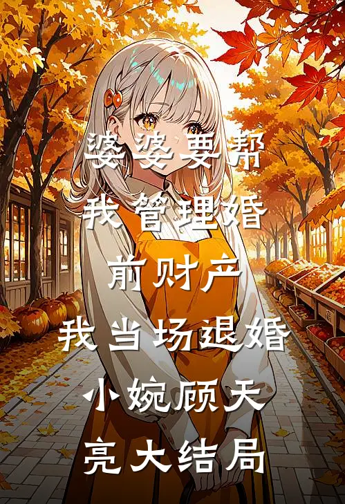 婆婆要帮我管理婚前财产，我当场退婚小婉顾天亮大结局