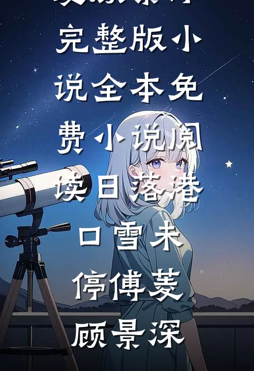日落港口雪未停傅菱顾景深完整版小说_全本免费小说阅读日落港口雪未停傅菱顾景深