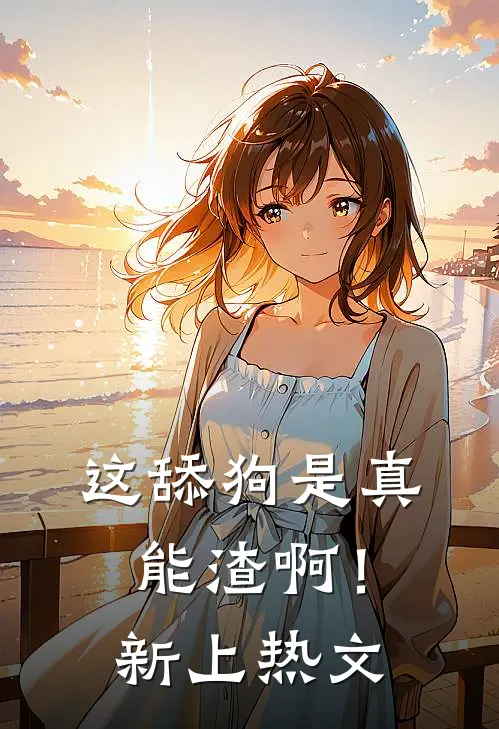 这舔狗是真能渣啊！新上热文