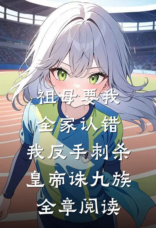 祖母要我全家认错，我反手刺杀皇帝诛九族全章阅读