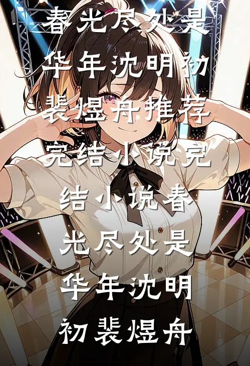 春光尽处是华年(沈明初裴煜舟)推荐完结小说_完结小说春光尽处是华年(沈明初裴煜舟)