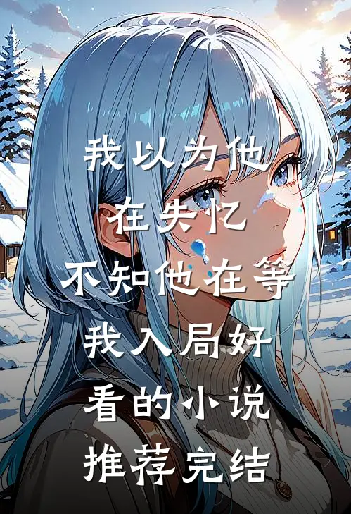 我以为他在失忆，不知他在等我入局好看的小说推荐完结
