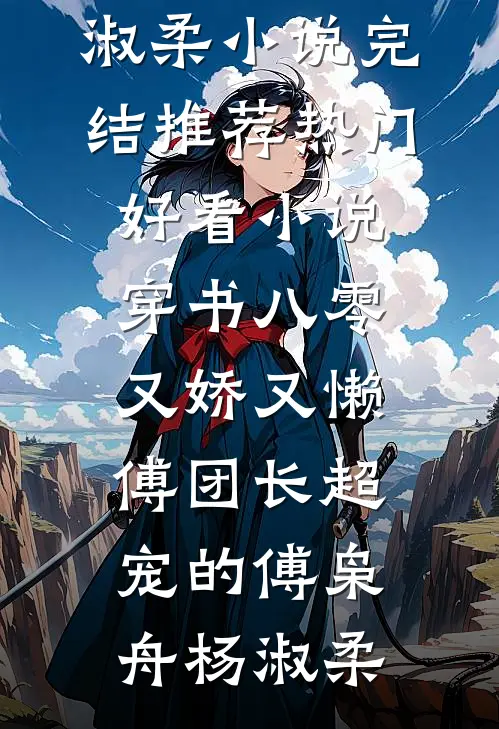 穿书八零又娇又懒，傅团长超宠的(傅枭舟杨淑柔)小说完结推荐_热门好看小说穿书八零又娇又懒，傅团长超宠的(傅枭舟杨淑柔)
