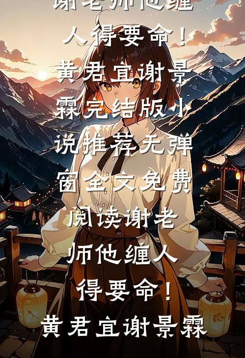 谢老师他缠人得要命！黄君宜谢景霖完结版小说推荐_无弹窗全文免费阅读谢老师他缠人得要命！黄君宜谢景霖