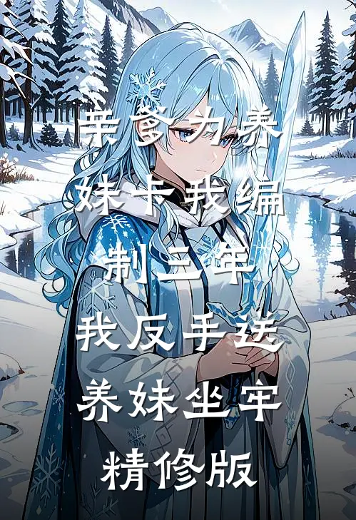 亲爹为养妹卡我编制三年，我反手送养妹坐牢精修版