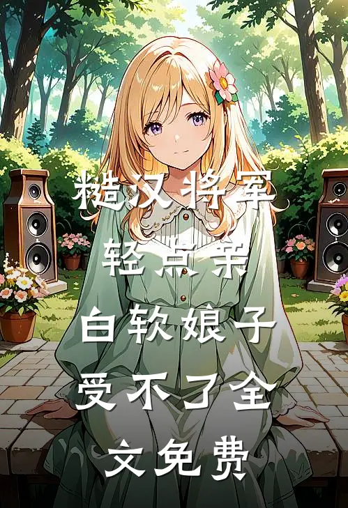 糙汉将军轻点亲，白软娘子受不了全文免费