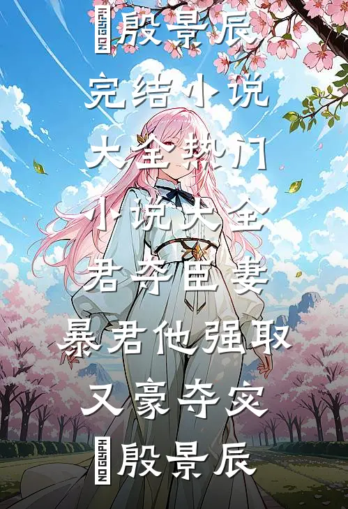 君夺臣妻，暴君他强取又豪夺(宓媱殷景辰)完结小说大全_热门小说大全君夺臣妻，暴君他强取又豪夺(宓媱殷景辰)