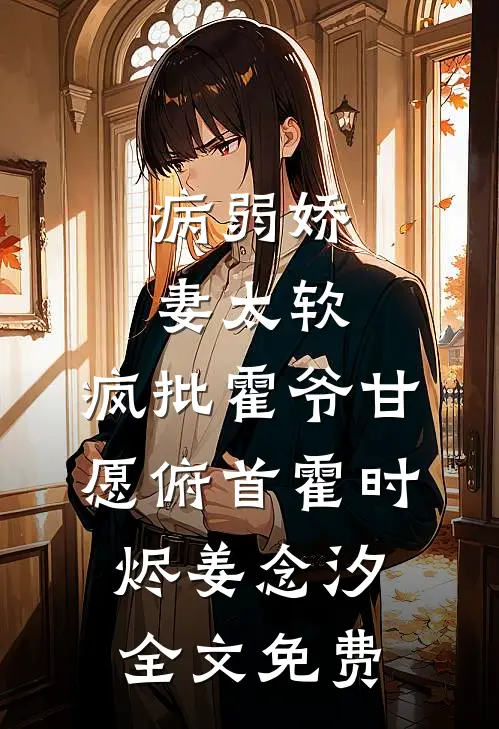 病弱娇妻太软，疯批霍爷甘愿俯首霍时烬姜念汐全文免费