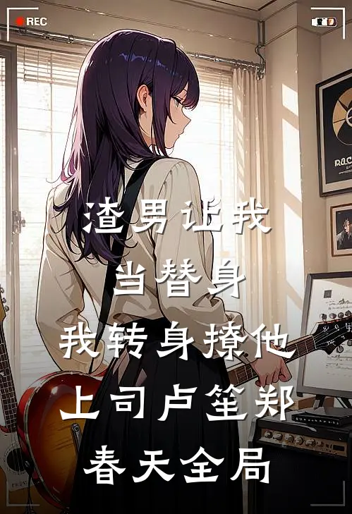 渣男让我当替身，我转身撩他上司卢笙郑春天全局