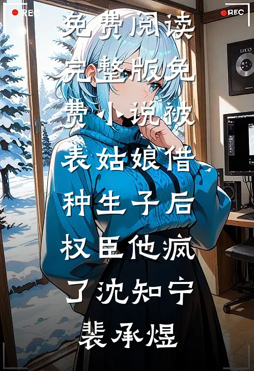 被表姑娘借种生子后，权臣他疯了沈知宁裴承煜完整版免费阅读_完整版免费小说被表姑娘借种生子后，权臣他疯了(沈知宁裴承煜)