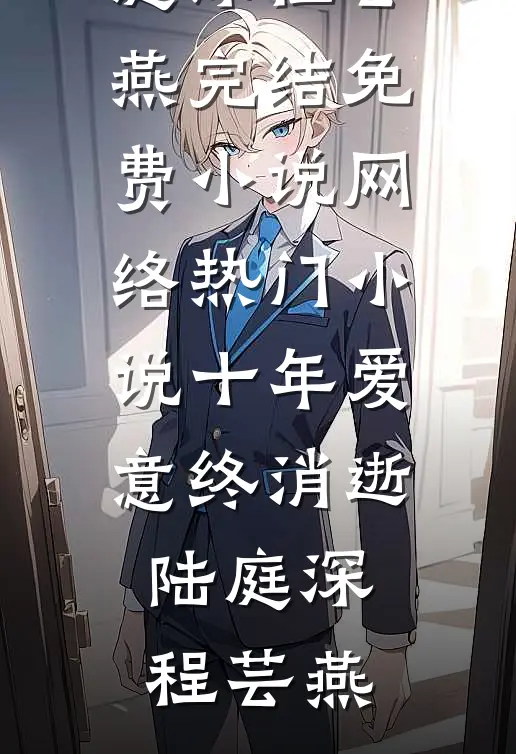 十年爱意终消逝(陆庭深程芸燕)完结免费小说_网络热门小说十年爱意终消逝陆庭深程芸燕