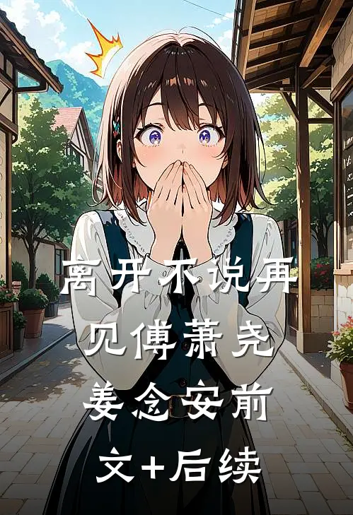 离开不说再见傅萧尧姜念安前文+后续