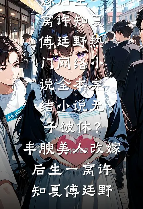 无子被休？丰腴美人改嫁后生一窝(许知夏傅廷野)热门网络小说_全本完结小说无子被休？丰腴美人改嫁后生一窝(许知夏傅廷野)