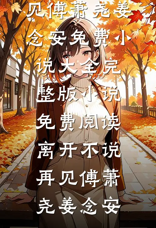 离开不说再见(傅萧尧姜念安)免费小说大全_完整版小说免费阅读离开不说再见傅萧尧姜念安