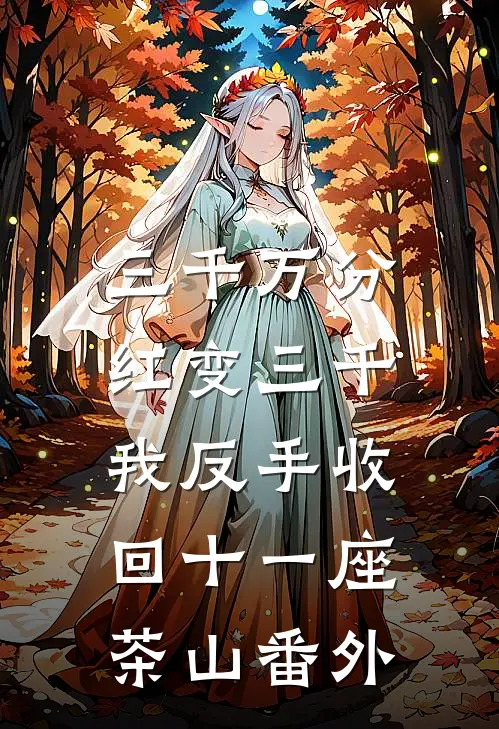三千万分红变三千，我反手收回十一座茶山番外