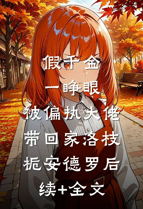 假千金一睁眼，被偏执大佬带回家洛枝栀安德罗后续+全文