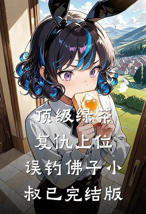 顶级绿茶复仇上位，误钓佛子小叔已完结版