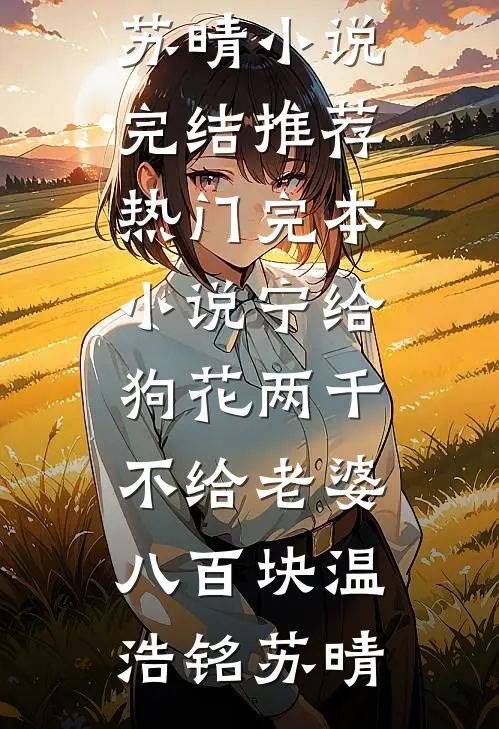 宁给狗花两千，不给老婆八百块温浩铭苏晴小说完结推荐_热门完本小说宁给狗花两千，不给老婆八百块(温浩铭苏晴)